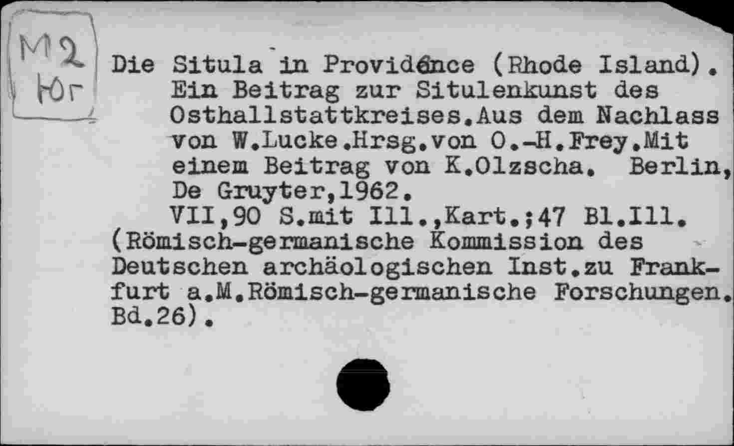 ﻿Die Situla in Providânce (Rhode Island). Ein Beitrag zur Situlenkunst des Osthallstattkreises.Aus dem Nachlass von W.Lucke.Hrsg.von О.-II. Frey .Mit einem Beitrag von K.Olzscha, Berlin, De Gruyter,1962.
VII,90 S.mit Ill.,Kart.j47 Bl.Ill. (Römisch-germanische Kommission des Deutschen archäologischen Inst.zu Frankfurt a.M.Römisch-germanische Forschungen. Bd.26).